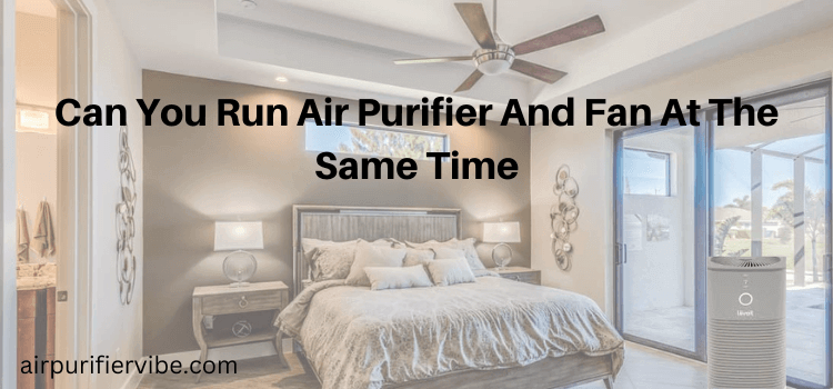 Can You Run Air Purifier And Fan At The Same Time