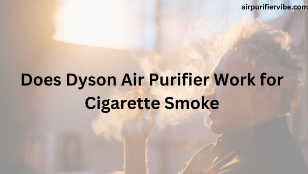 Does Dyson Air Purifier Work for Cigarette Smoke
