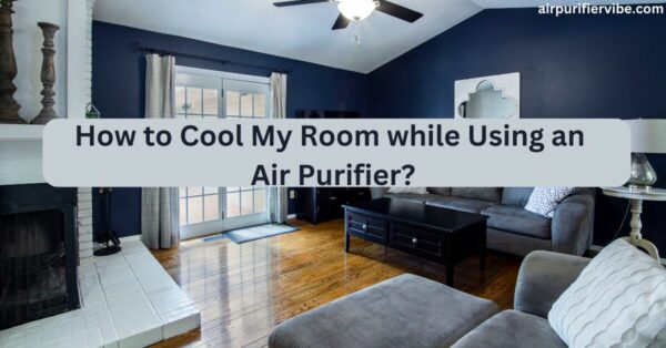 How to Cool My Room while Using an Air Purifier?