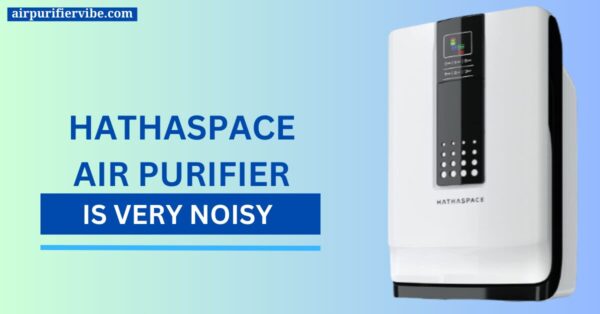 Hathaspace Air Purifier is Very Noisy
